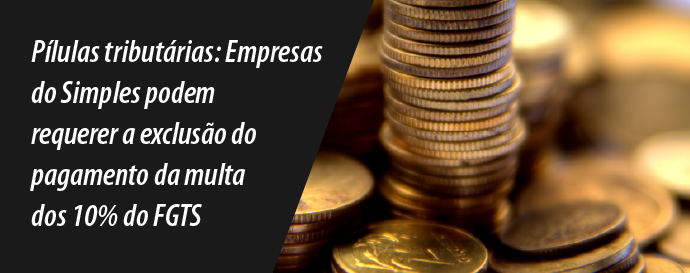 Pílulas tributárias: Empresas do Simples podem requerer a exclusão do pagamento da multa dos 10% do FGTS?