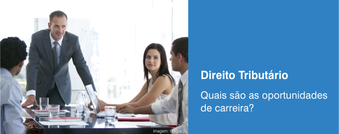 Direito Tributário: quais são as oportunidades de carreira?
