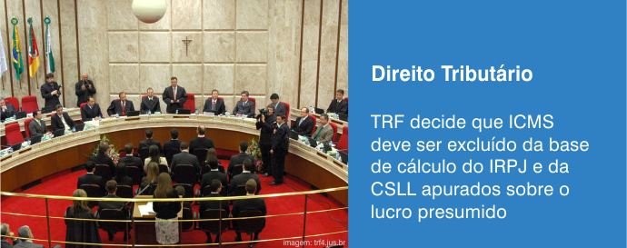 TRF decide que ICMS deve ser excluído da base de cálculo do IRPJ e da CSLL apurados sobre o lucro presumido
