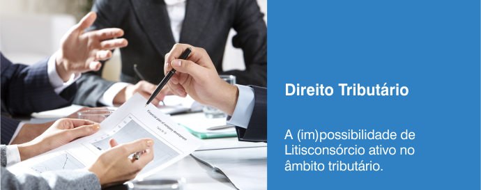 A (im)possibilidade de Litisconsórcio ativo no âmbito tributário