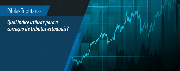 Pílulas Tributárias: Qual índice utilizar para a correção de tributos estaduais? 