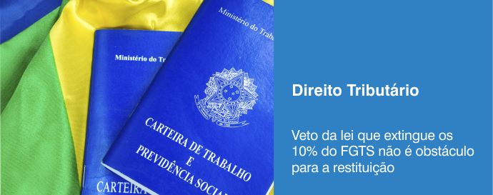 Veto da lei que extingue os 10% do FGTS não é obstáculo para a restituição
