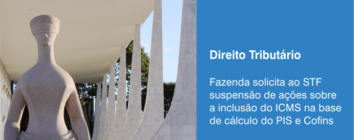 Fazenda solicita ao STF suspensão de ações sobre a inclusão do ICMS na base de cálculo do PIS e Cofins