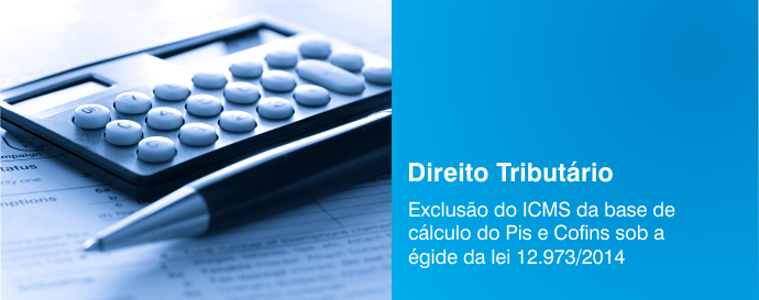 Exclusão do ICMS da base de cálculo do Pis e Cofins sob a égide da lei 12.973/2014