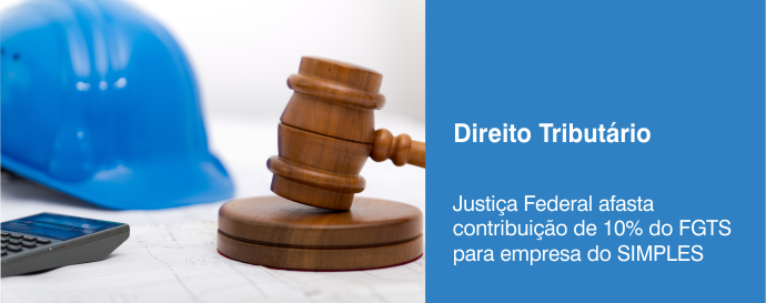 Justiça Federal afasta contribuição de 10% do FGTS para empresa do SIMPLES